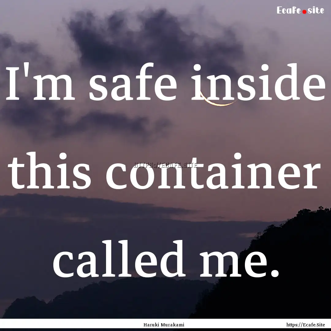 I'm safe inside this container called me..... : Quote by Haruki Murakami