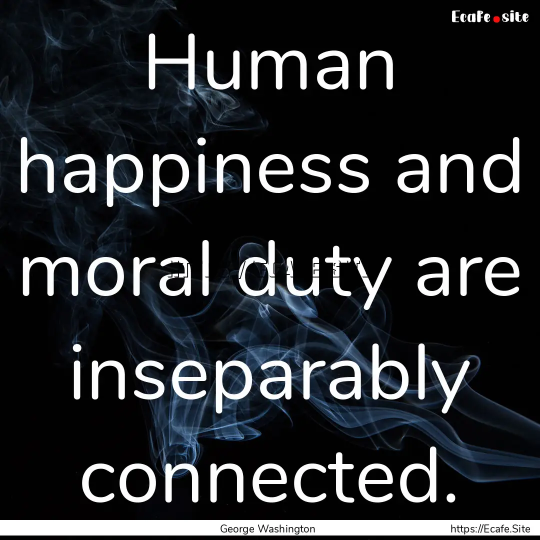 Human happiness and moral duty are inseparably.... : Quote by George Washington