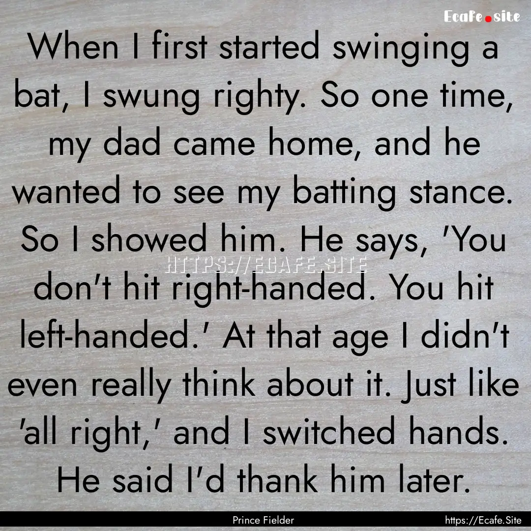 When I first started swinging a bat, I swung.... : Quote by Prince Fielder