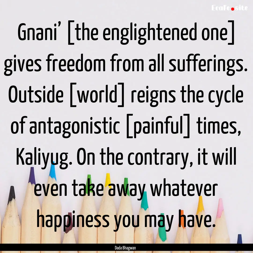 Gnani’ [the englightened one] gives freedom.... : Quote by Dada Bhagwan