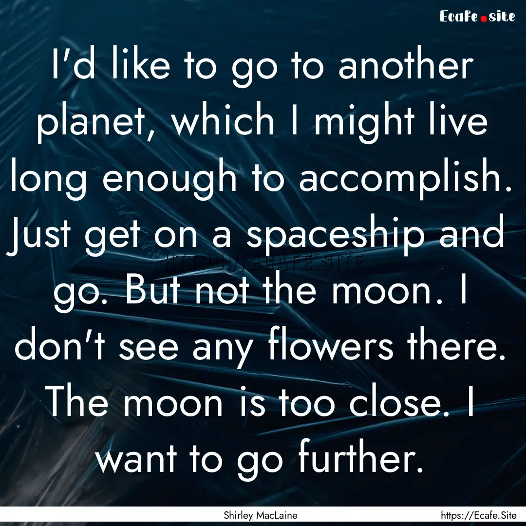 I'd like to go to another planet, which I.... : Quote by Shirley MacLaine