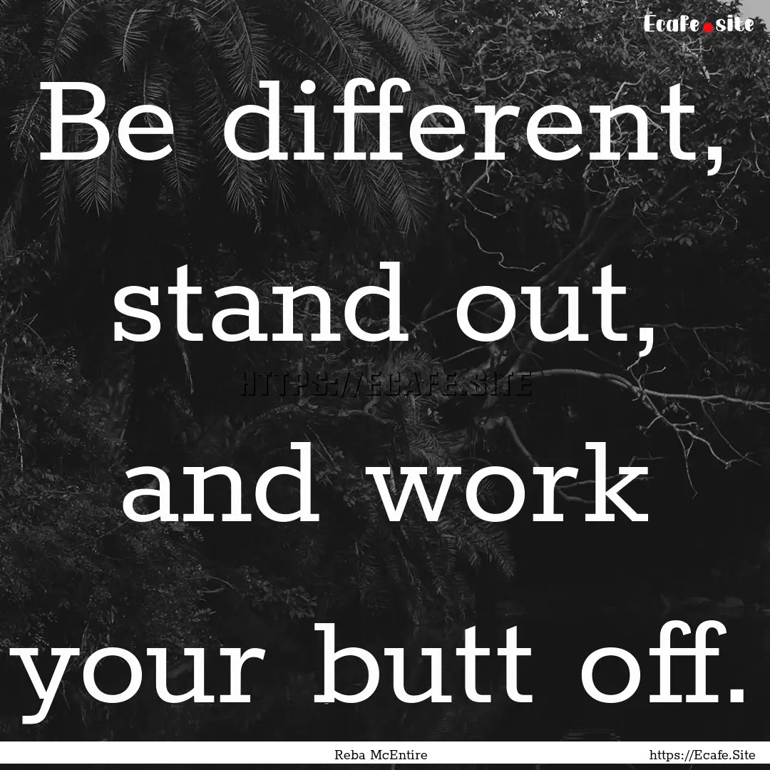 Be different, stand out, and work your butt.... : Quote by Reba McEntire