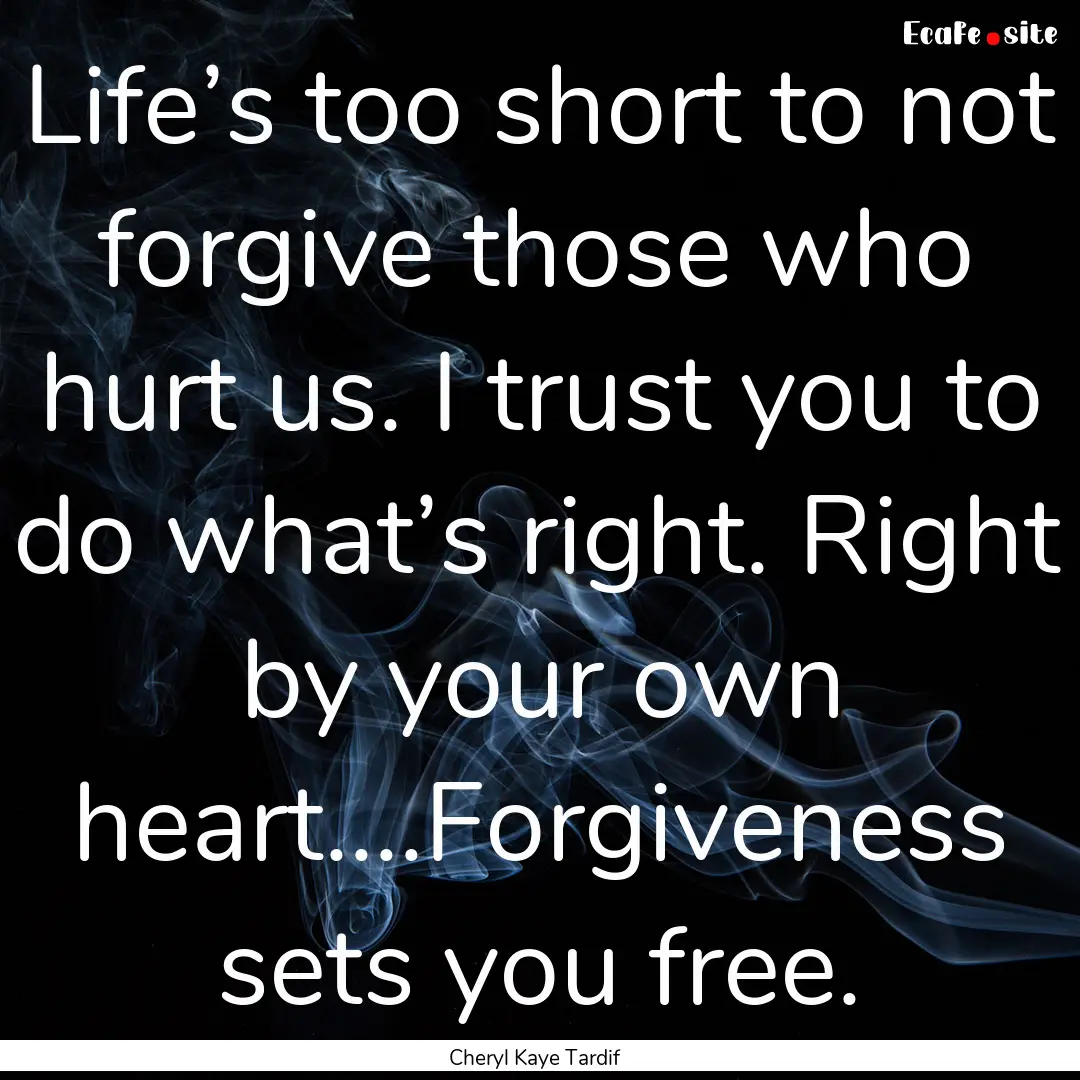 Life’s too short to not forgive those who.... : Quote by Cheryl Kaye Tardif