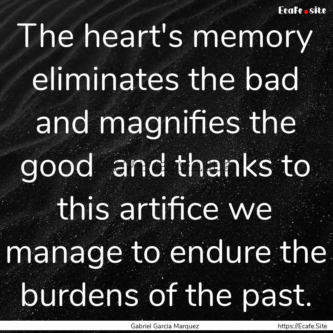 The heart's memory eliminates the bad and.... : Quote by Gabriel Garcia Marquez