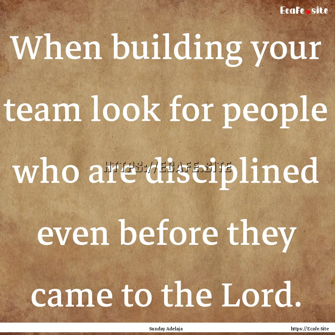 When building your team look for people who.... : Quote by Sunday Adelaja