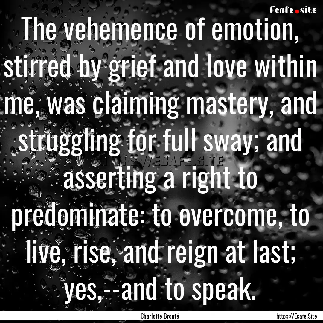 The vehemence of emotion, stirred by grief.... : Quote by Charlotte Brontë