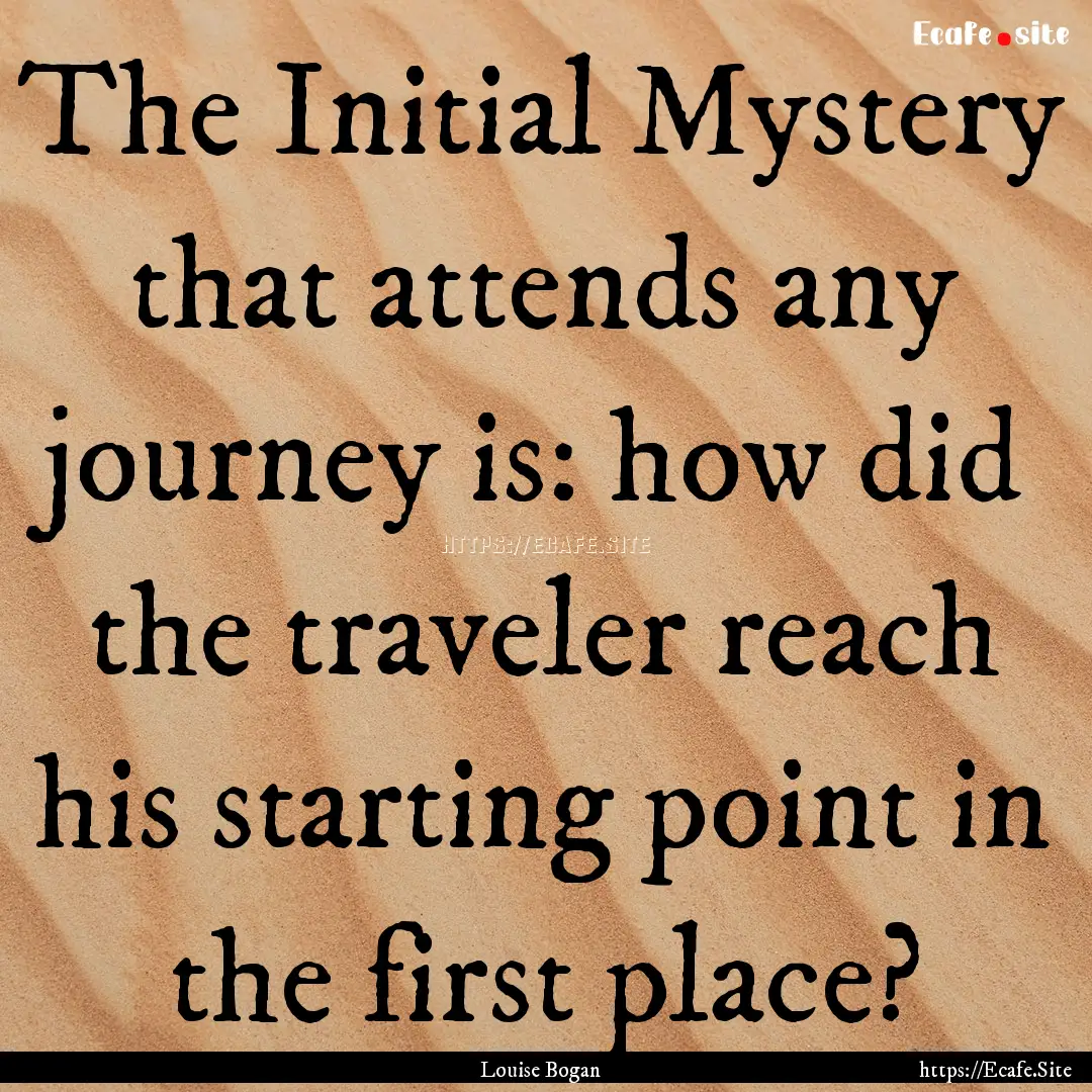 The Initial Mystery that attends any journey.... : Quote by Louise Bogan