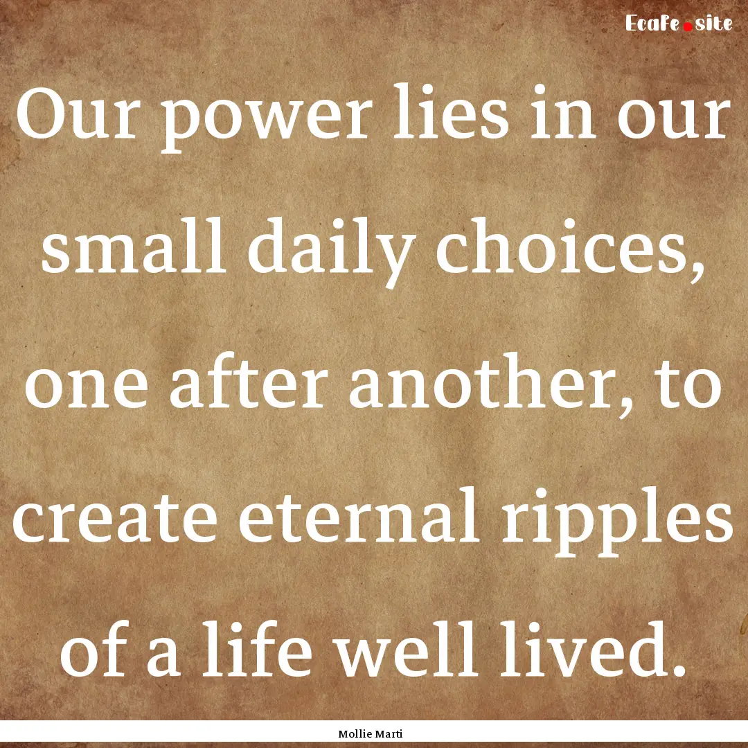 Our power lies in our small daily choices,.... : Quote by Mollie Marti