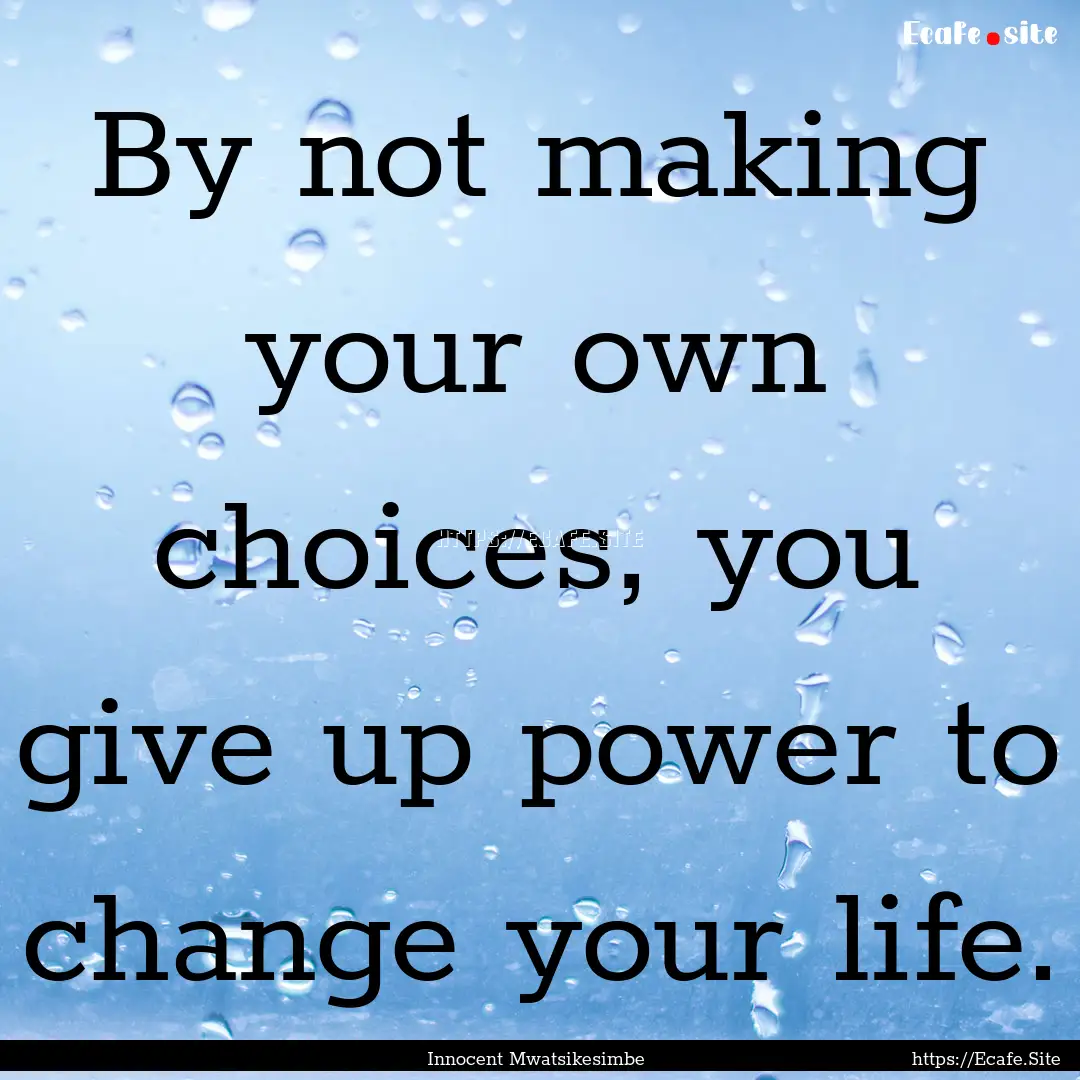 By not making your own choices, you give.... : Quote by Innocent Mwatsikesimbe