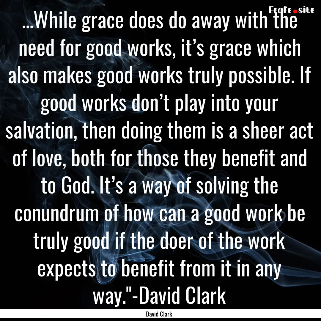 ...While grace does do away with the need.... : Quote by David Clark