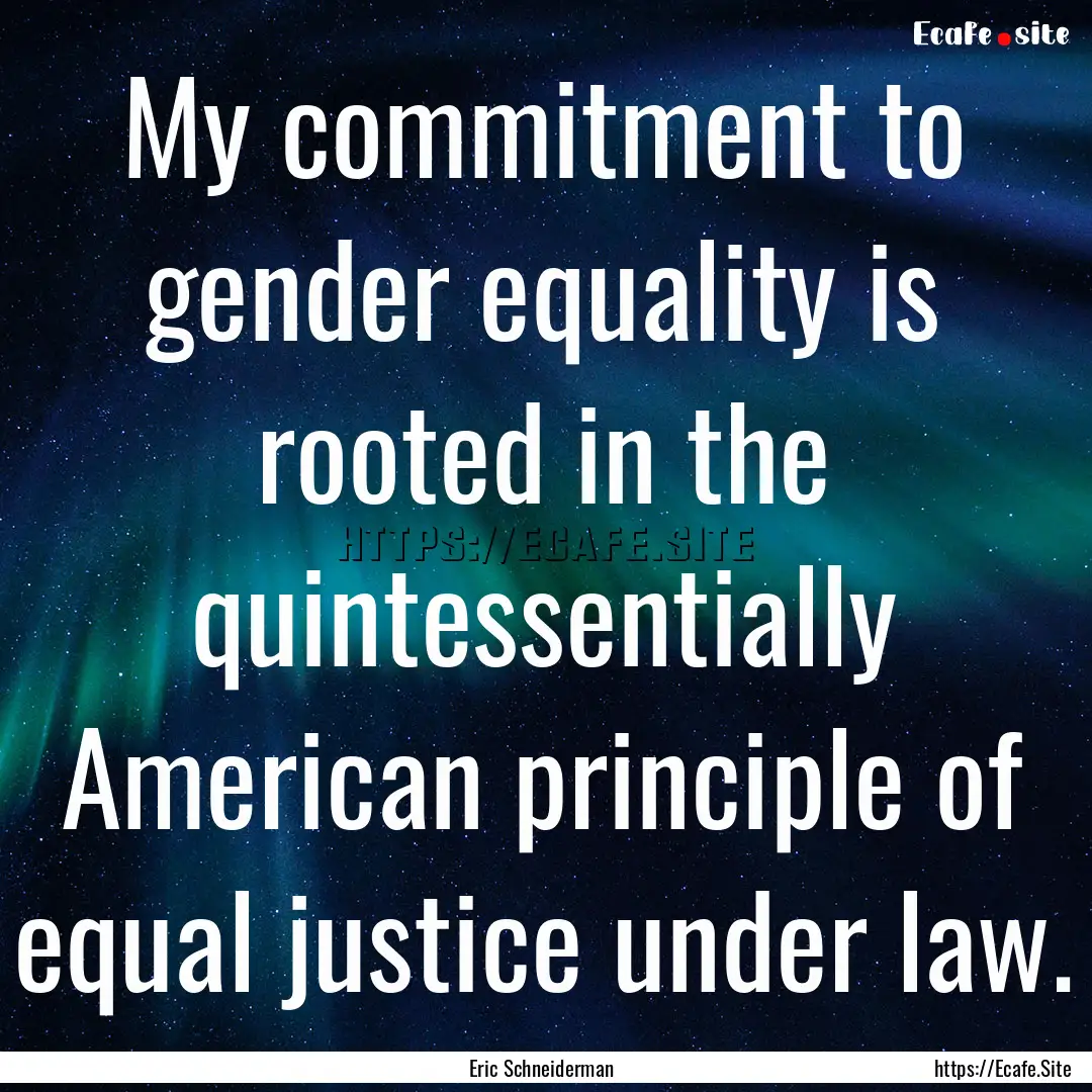 My commitment to gender equality is rooted.... : Quote by Eric Schneiderman