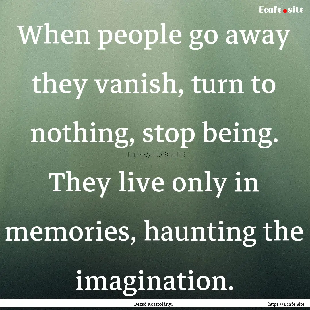 When people go away they vanish, turn to.... : Quote by Dezső Kosztolányi