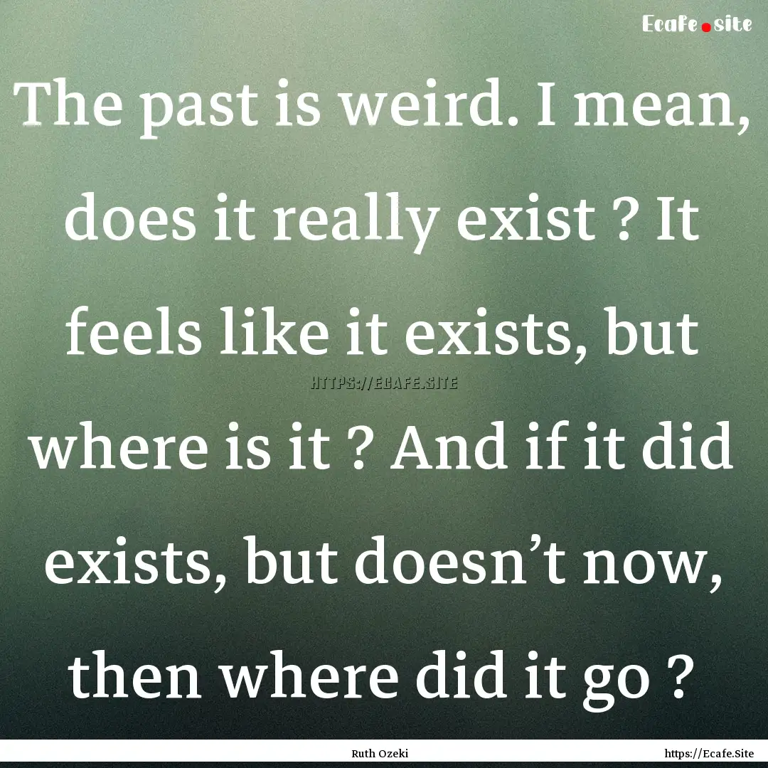 The past is weird. I mean, does it really.... : Quote by Ruth Ozeki