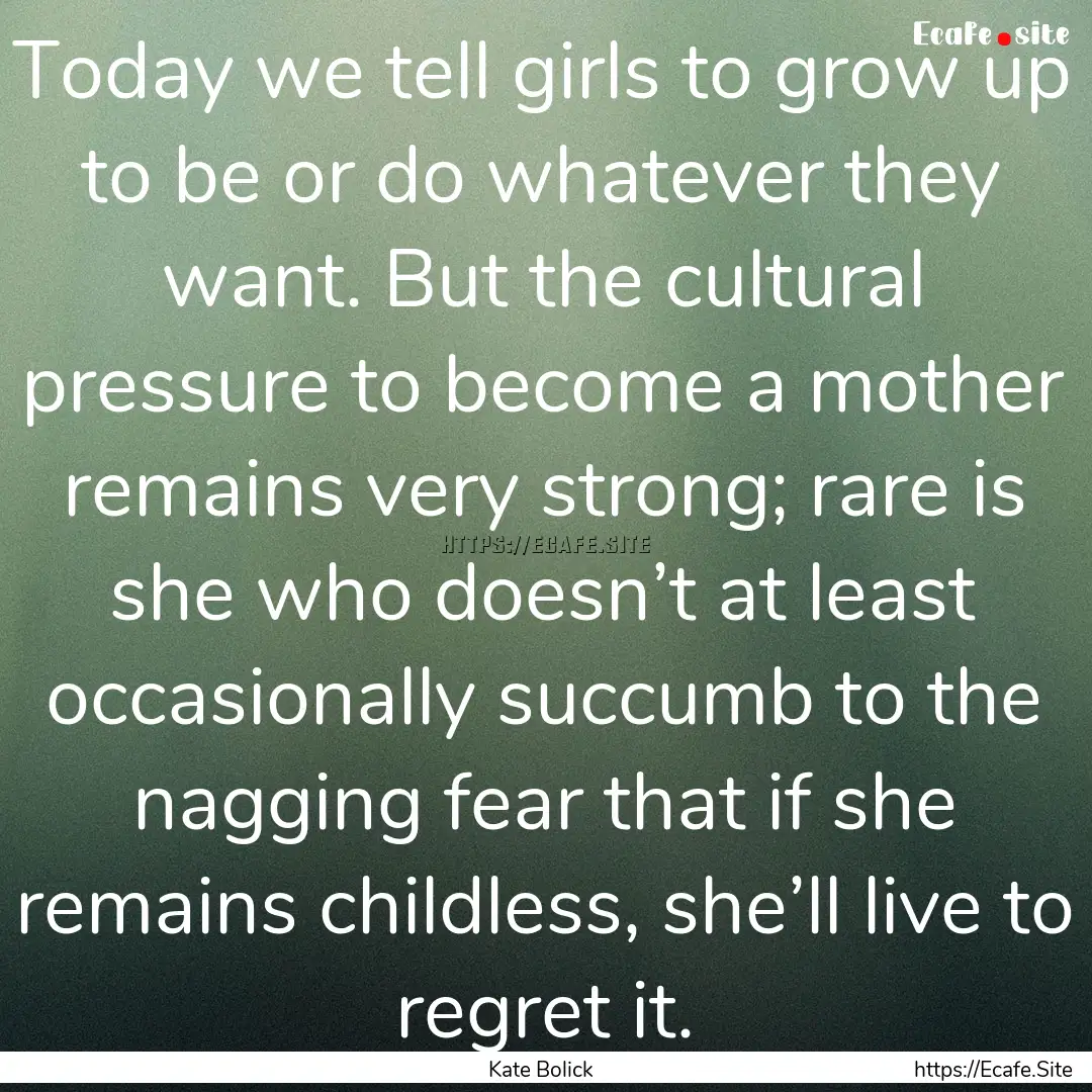 Today we tell girls to grow up to be or do.... : Quote by Kate Bolick