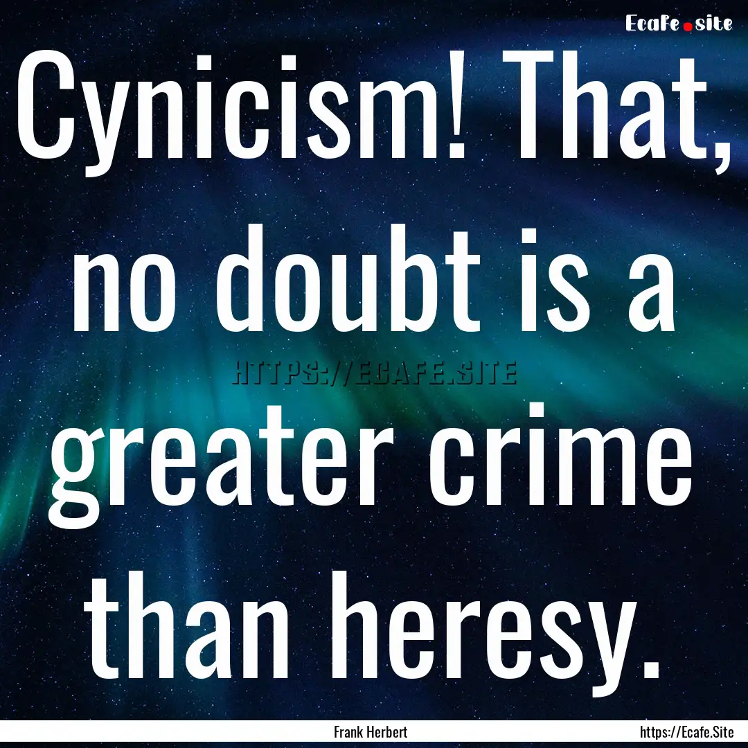 Cynicism! That, no doubt is a greater crime.... : Quote by Frank Herbert