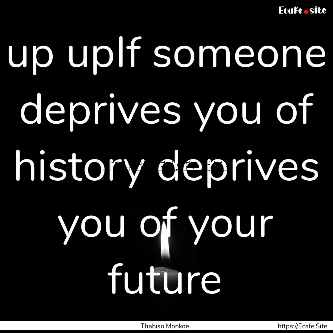 up upIf someone deprives you of history deprives.... : Quote by Thabiso Monkoe