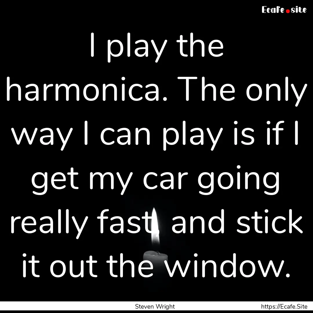 I play the harmonica. The only way I can.... : Quote by Steven Wright