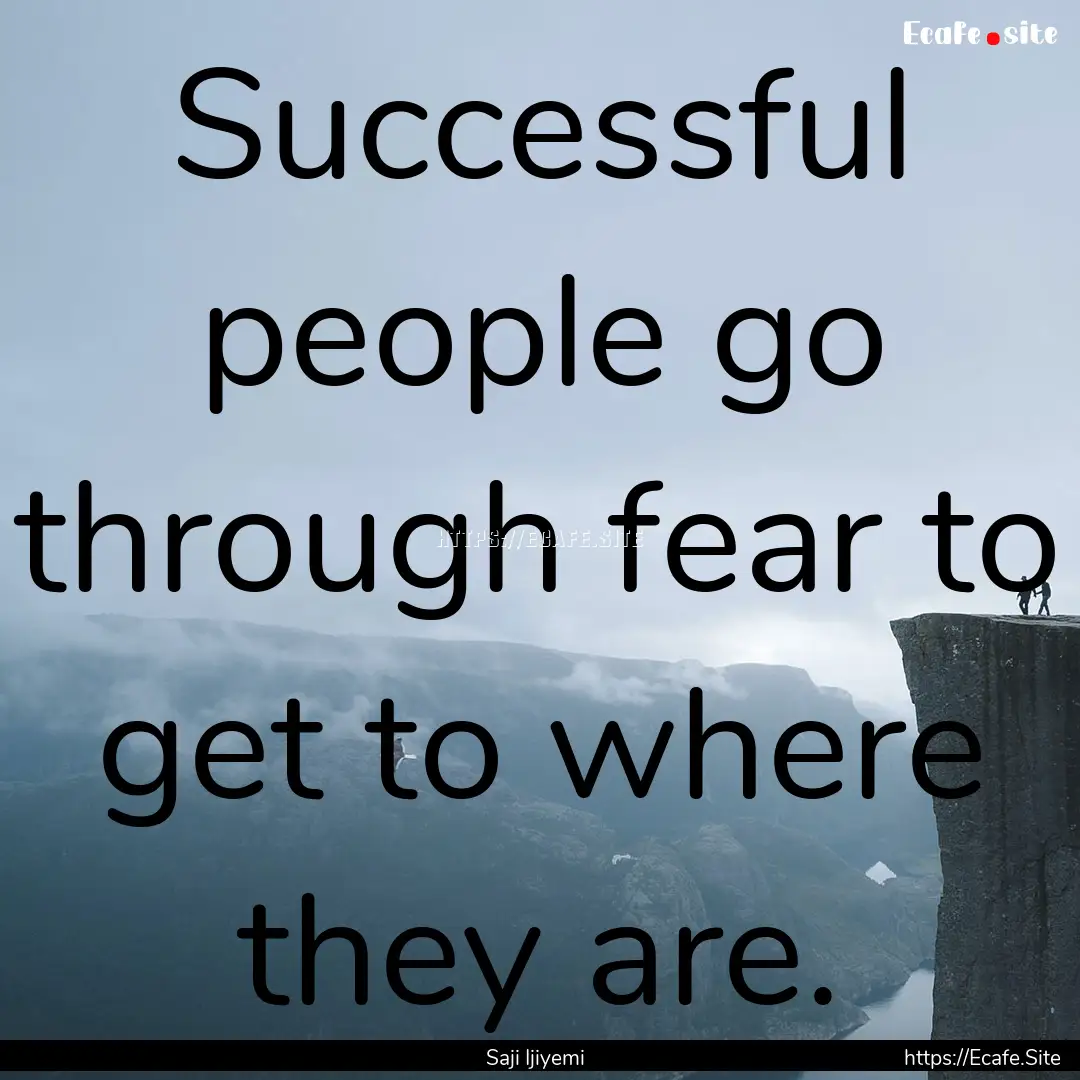 Successful people go through fear to get.... : Quote by Saji Ijiyemi