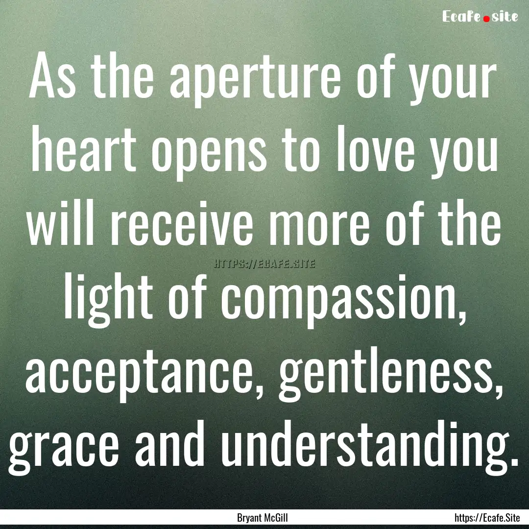 As the aperture of your heart opens to love.... : Quote by Bryant McGill