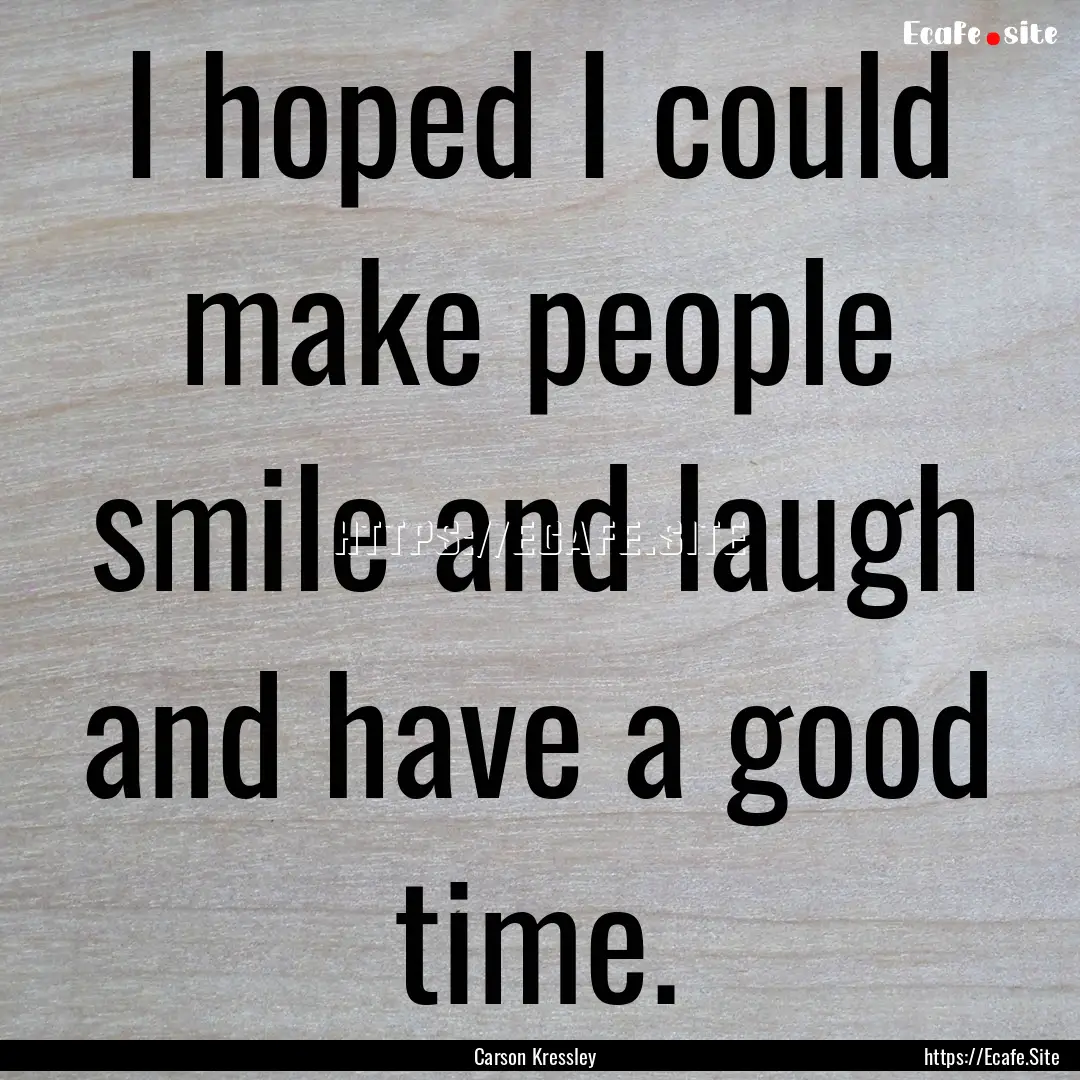 I hoped I could make people smile and laugh.... : Quote by Carson Kressley