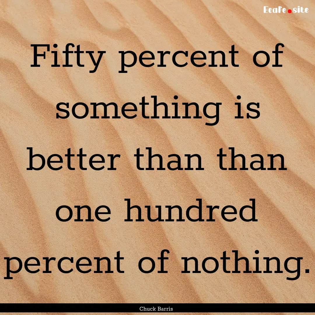 Fifty percent of something is better than.... : Quote by Chuck Barris