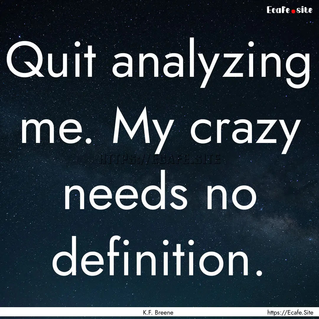 Quit analyzing me. My crazy needs no definition..... : Quote by K.F. Breene