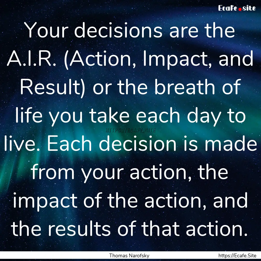 Your decisions are the A.I.R. (Action, Impact,.... : Quote by Thomas Narofsky