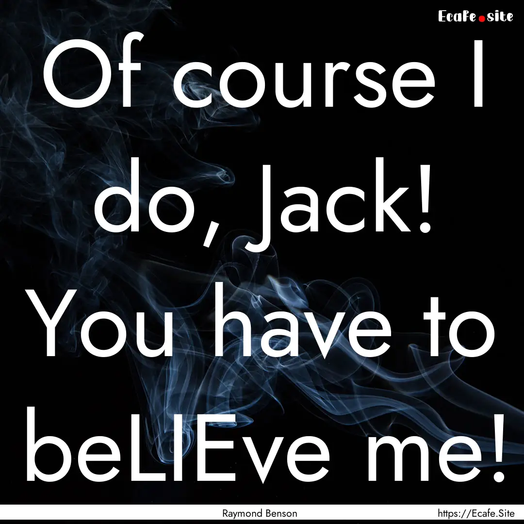 Of course I do, Jack! You have to beLIEve.... : Quote by Raymond Benson