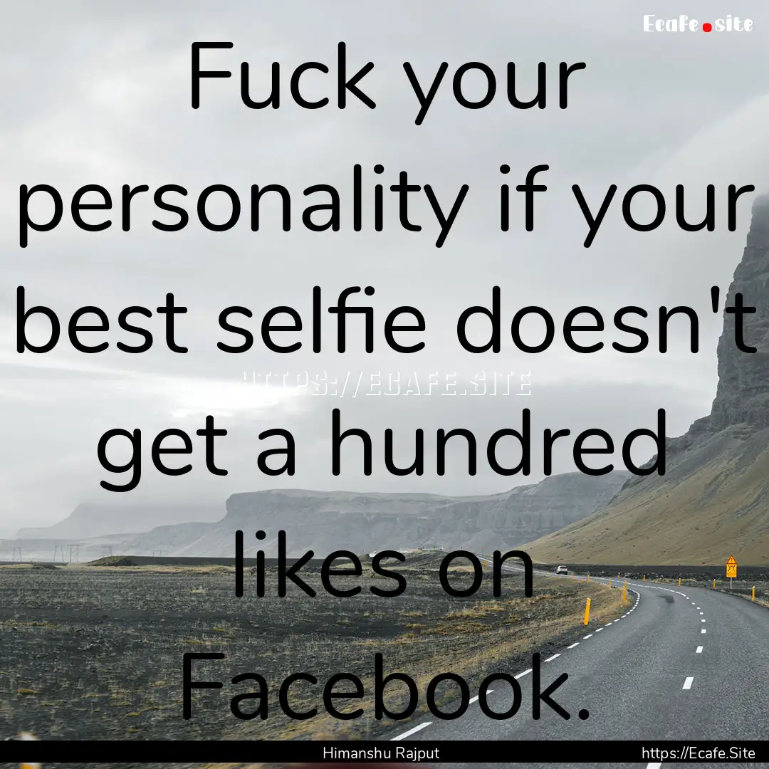 Fuck your personality if your best selfie.... : Quote by Himanshu Rajput