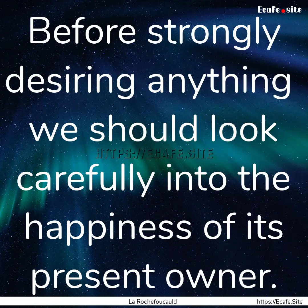 Before strongly desiring anything we should.... : Quote by La Rochefoucauld