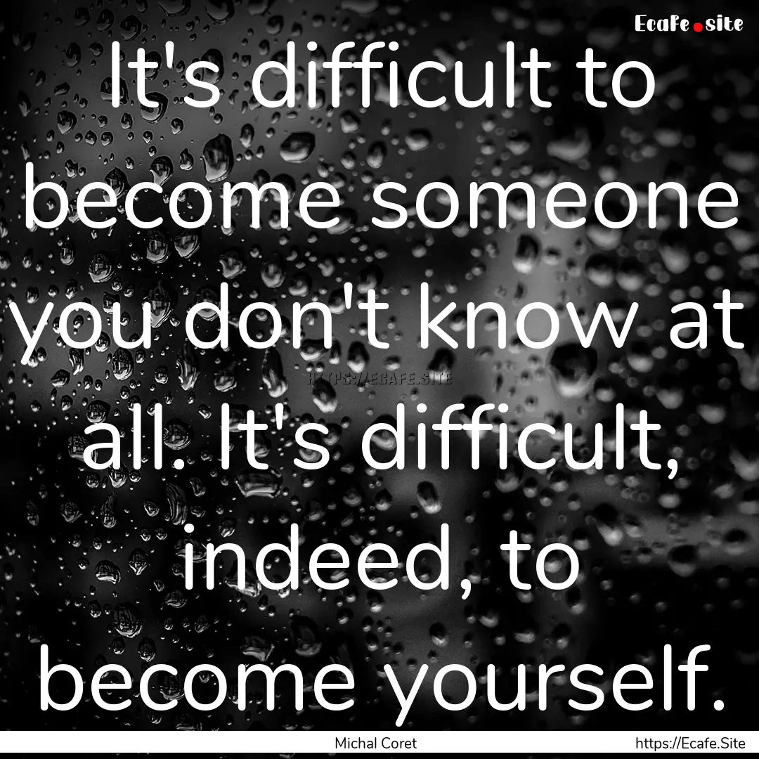 It's difficult to become someone you don't.... : Quote by Michal Coret