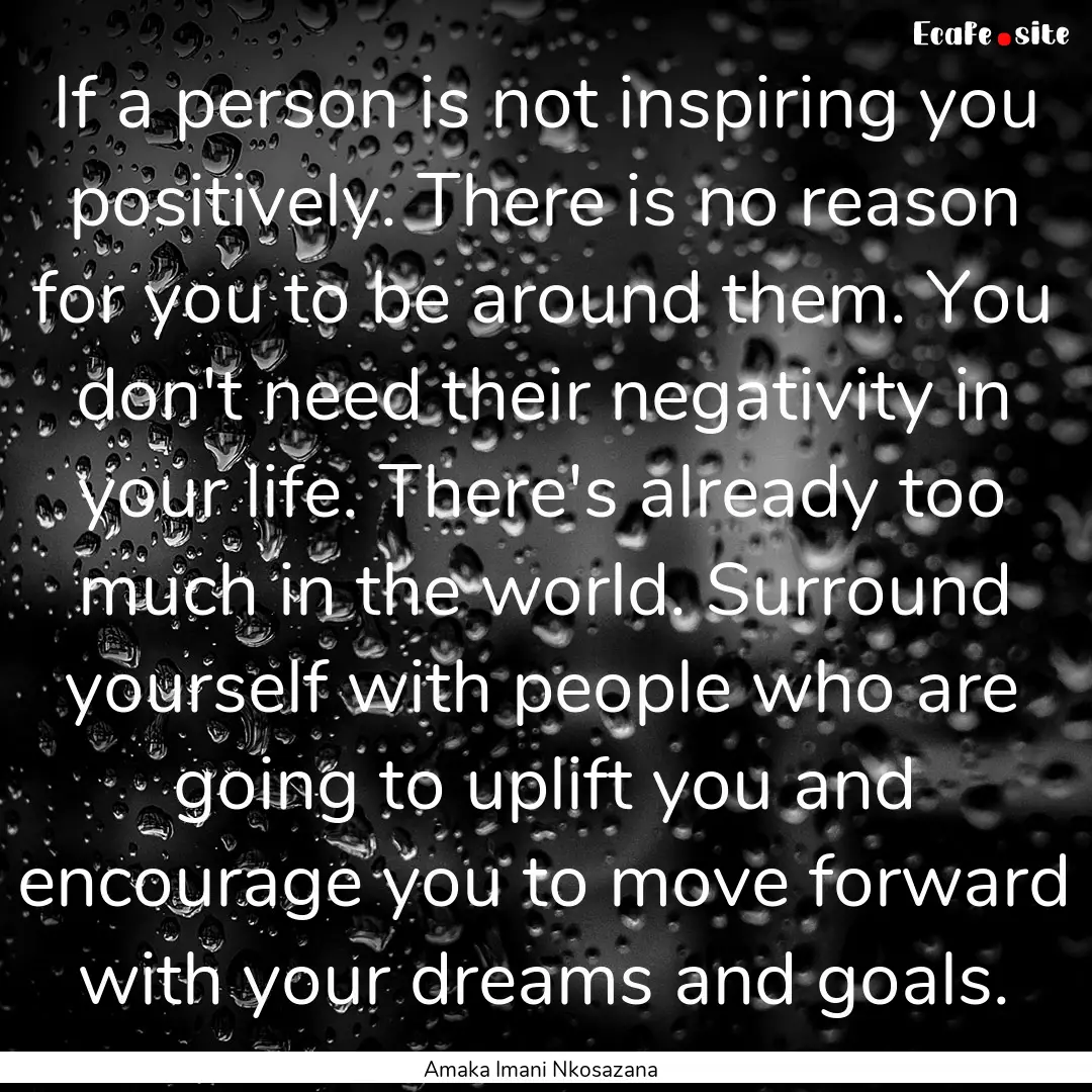 If a person is not inspiring you positively..... : Quote by Amaka Imani Nkosazana