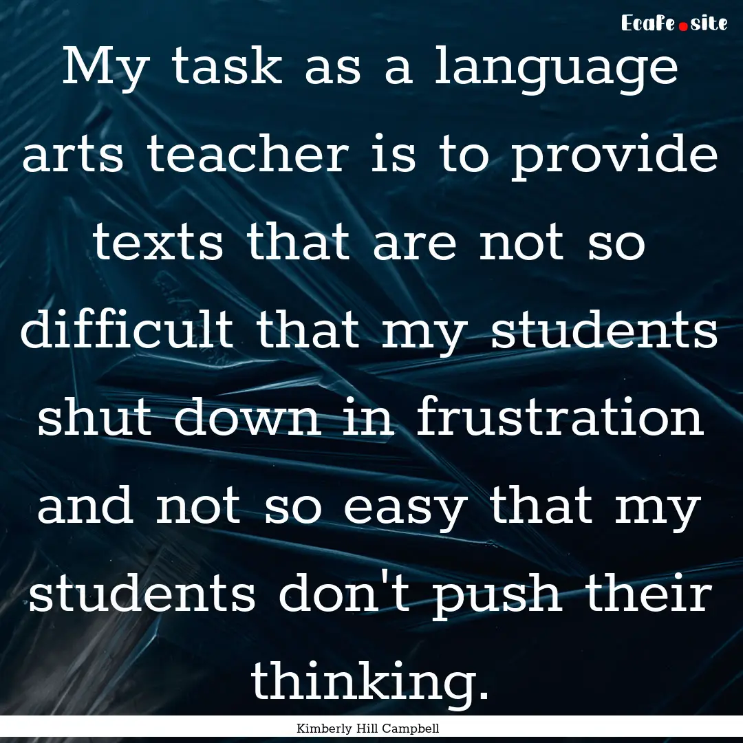 My task as a language arts teacher is to.... : Quote by Kimberly Hill Campbell