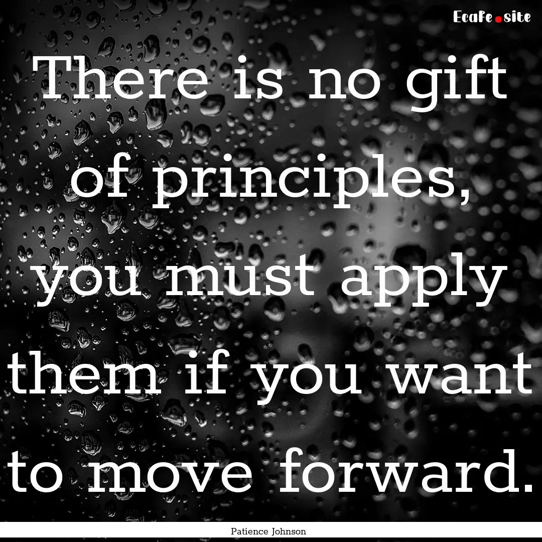 There is no gift of principles, you must.... : Quote by Patience Johnson