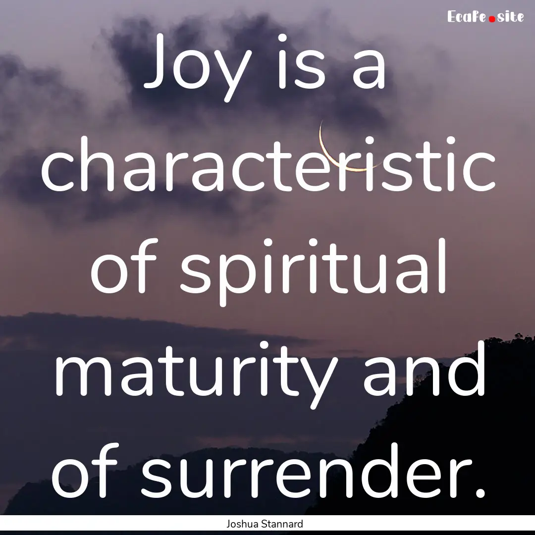 Joy is a characteristic of spiritual maturity.... : Quote by Joshua Stannard