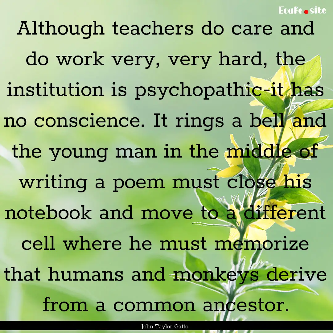 Although teachers do care and do work very,.... : Quote by John Taylor Gatto