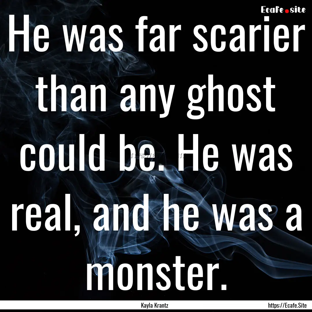 He was far scarier than any ghost could be..... : Quote by Kayla Krantz