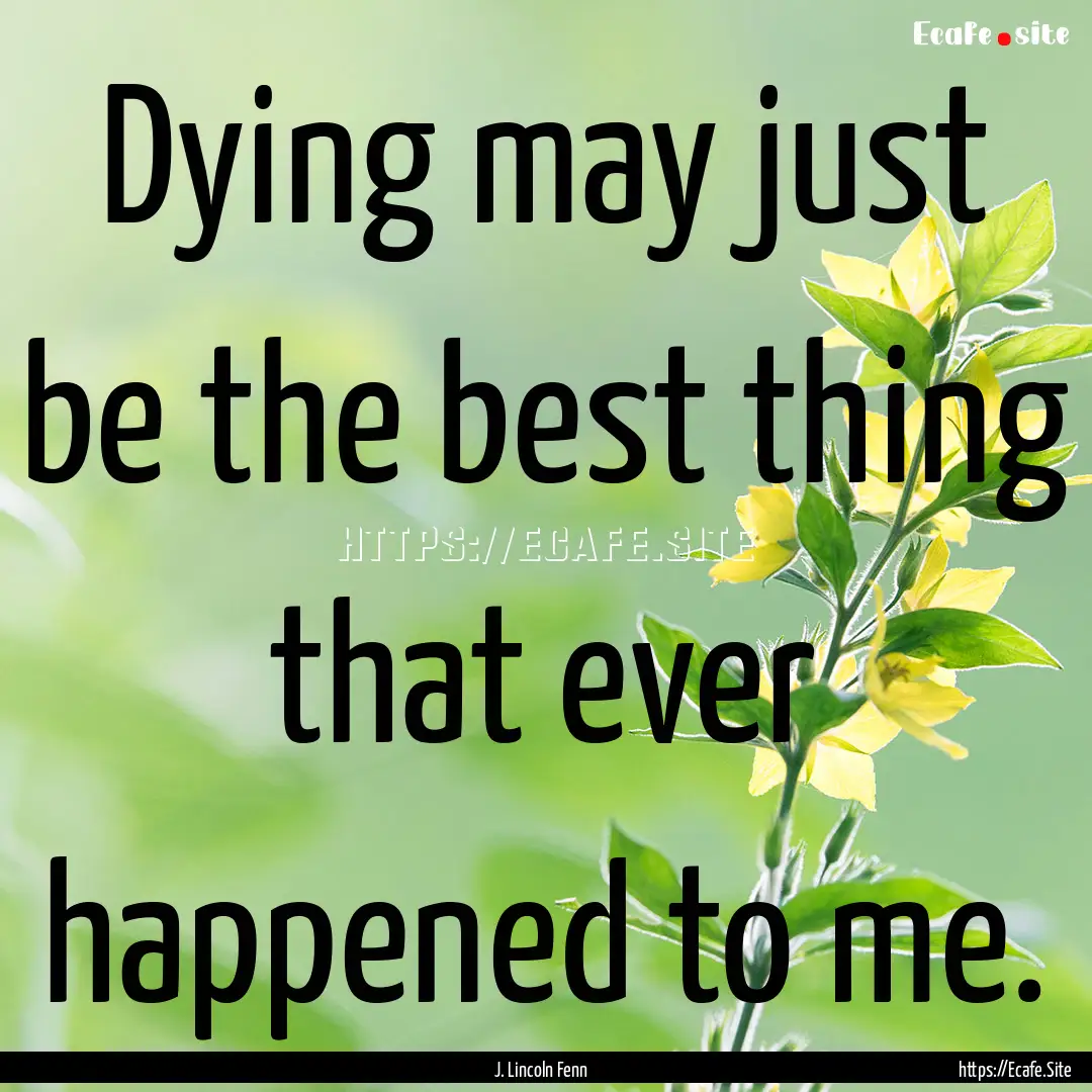 Dying may just be the best thing that ever.... : Quote by J. Lincoln Fenn