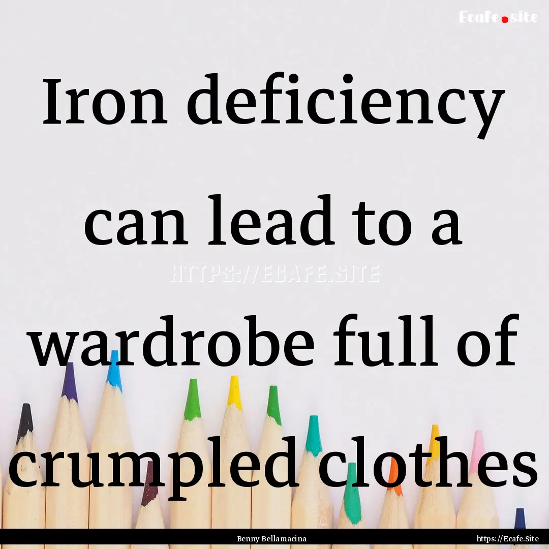 Iron deficiency can lead to a wardrobe full.... : Quote by Benny Bellamacina