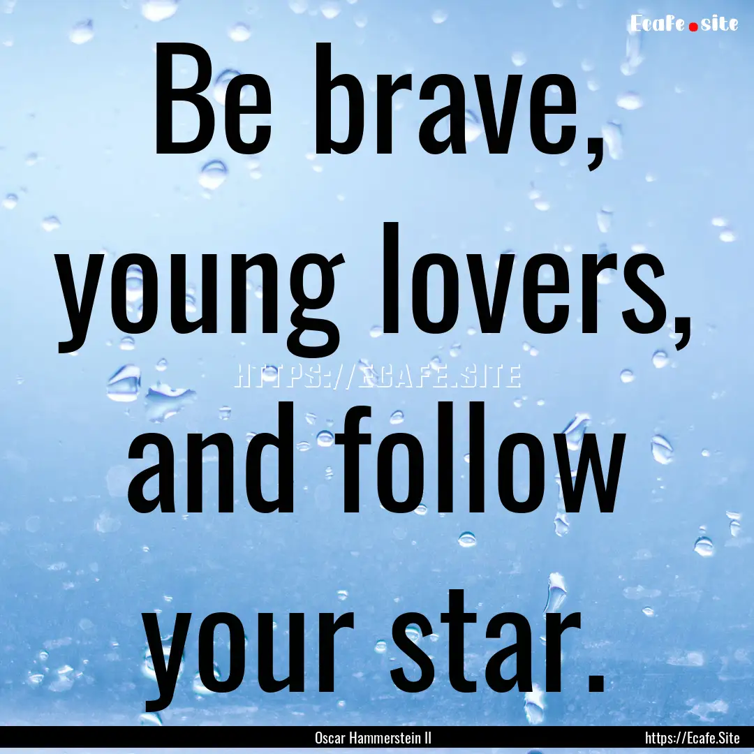 Be brave, young lovers, and follow your star..... : Quote by Oscar Hammerstein II