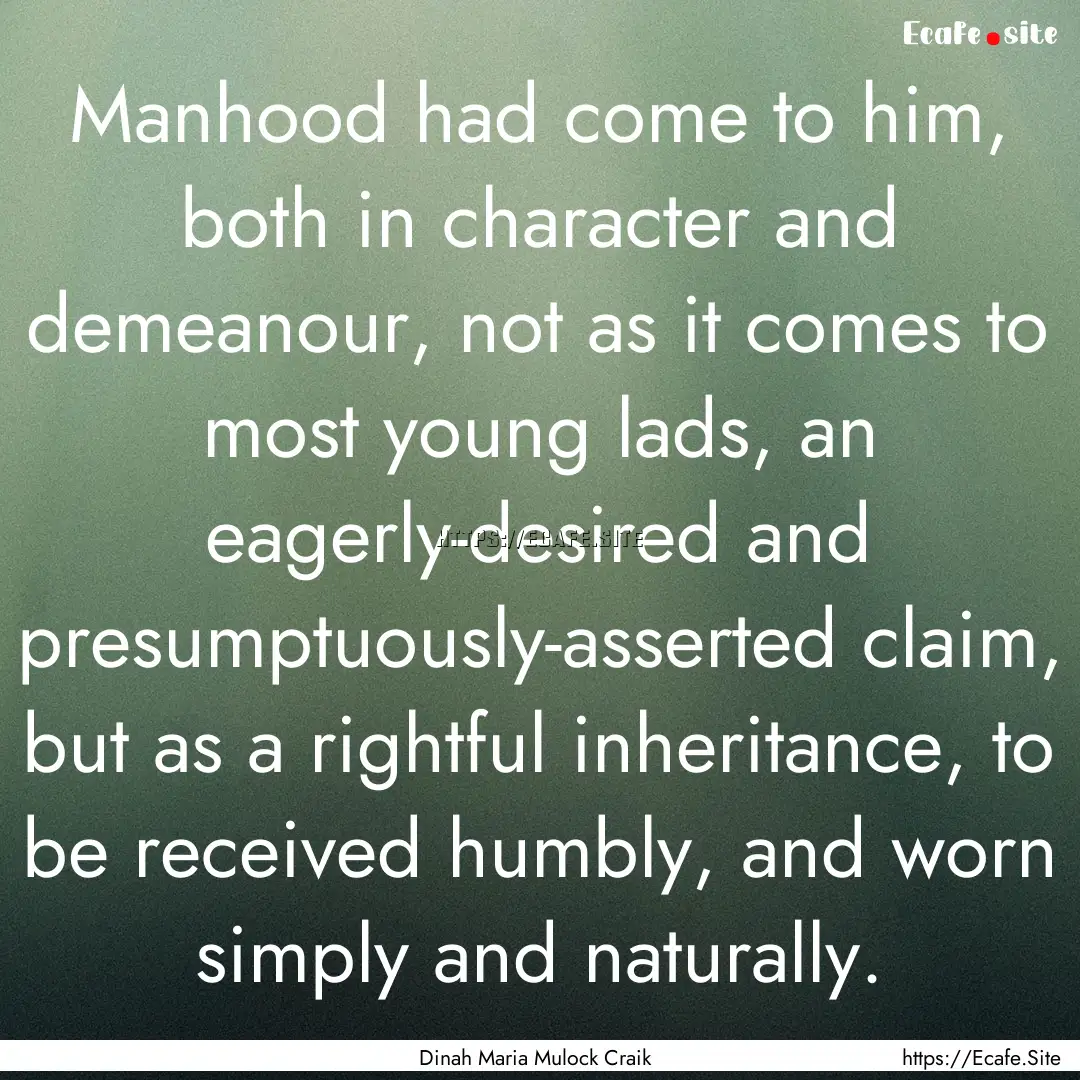 Manhood had come to him, both in character.... : Quote by Dinah Maria Mulock Craik