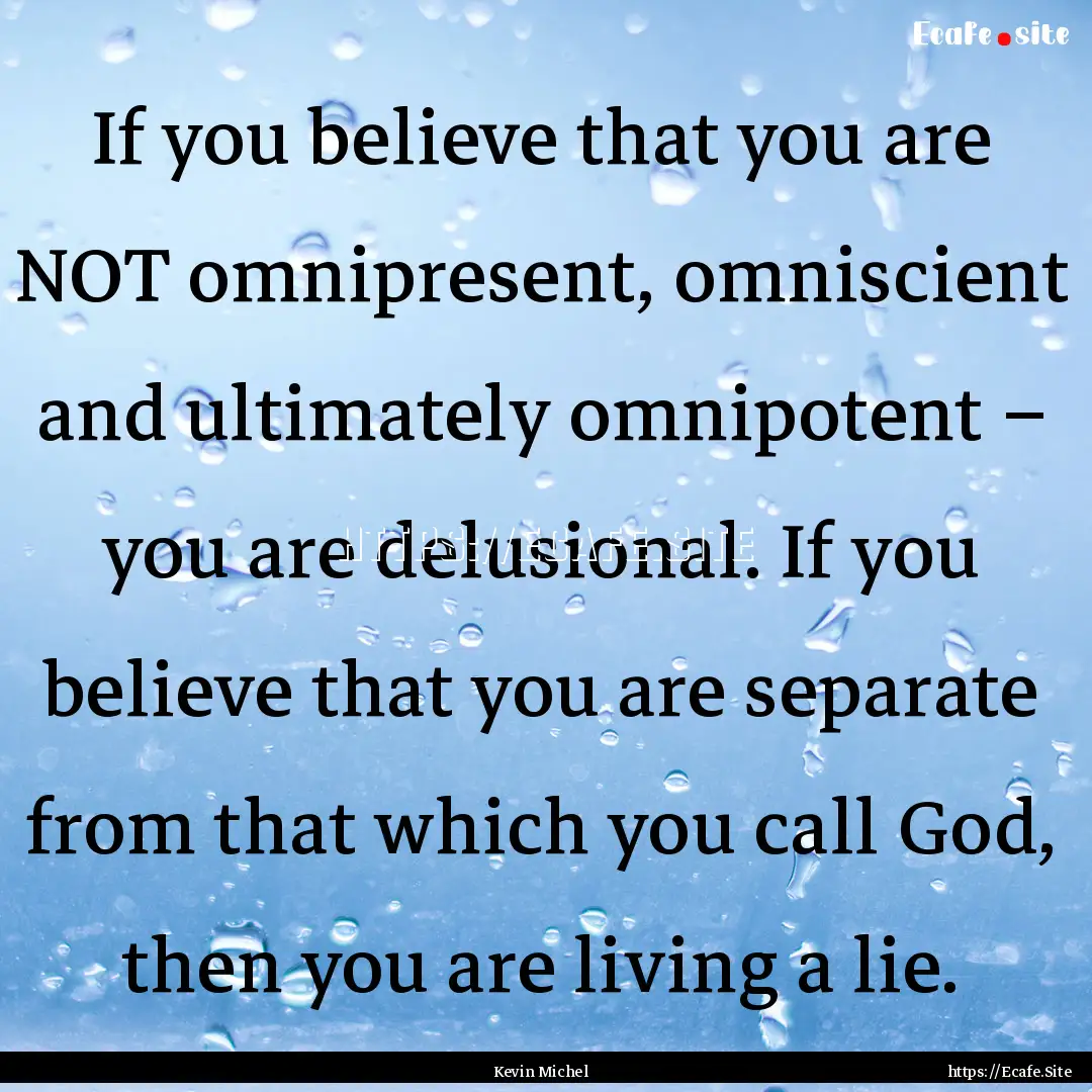 If you believe that you are NOT omnipresent,.... : Quote by Kevin Michel