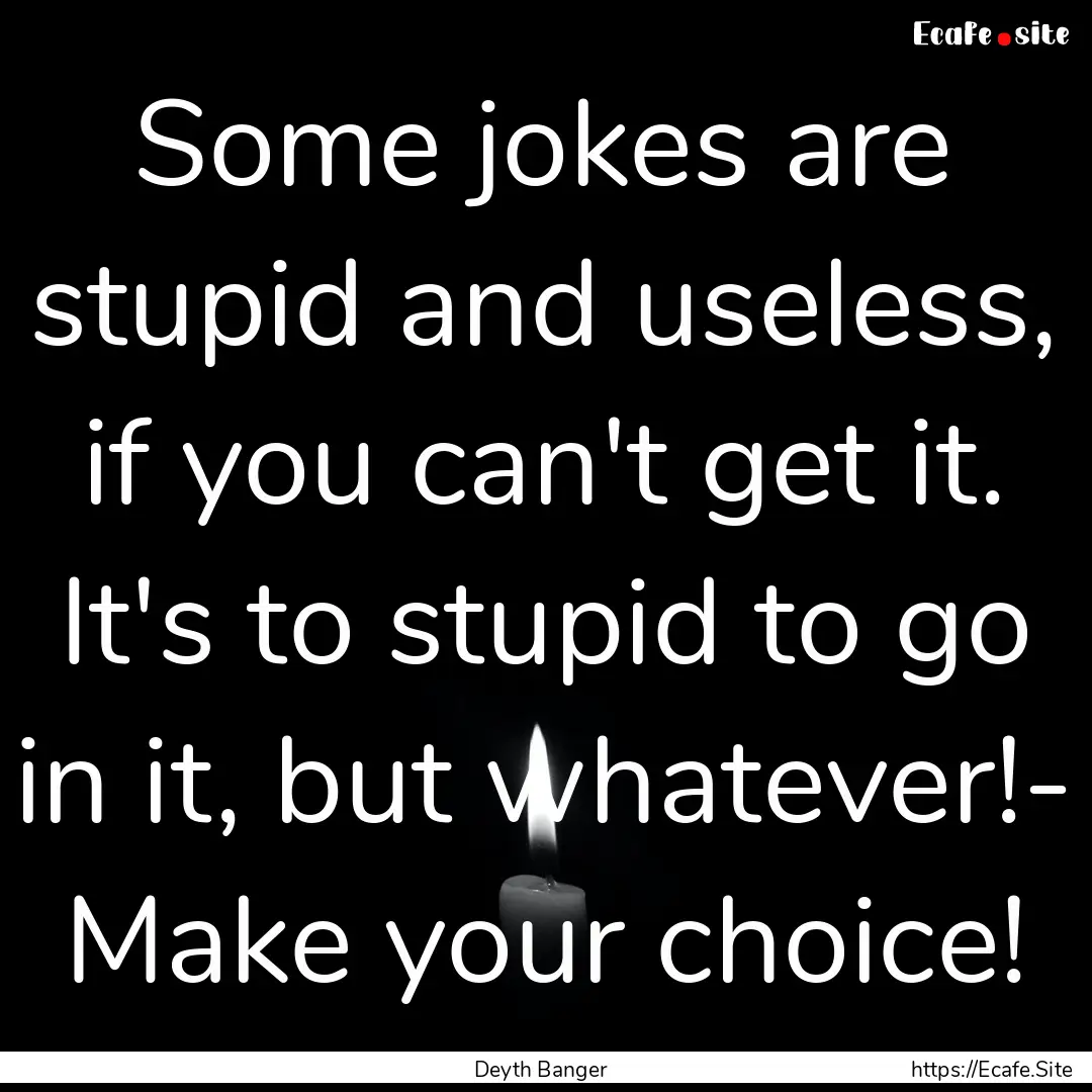 Some jokes are stupid and useless, if you.... : Quote by Deyth Banger