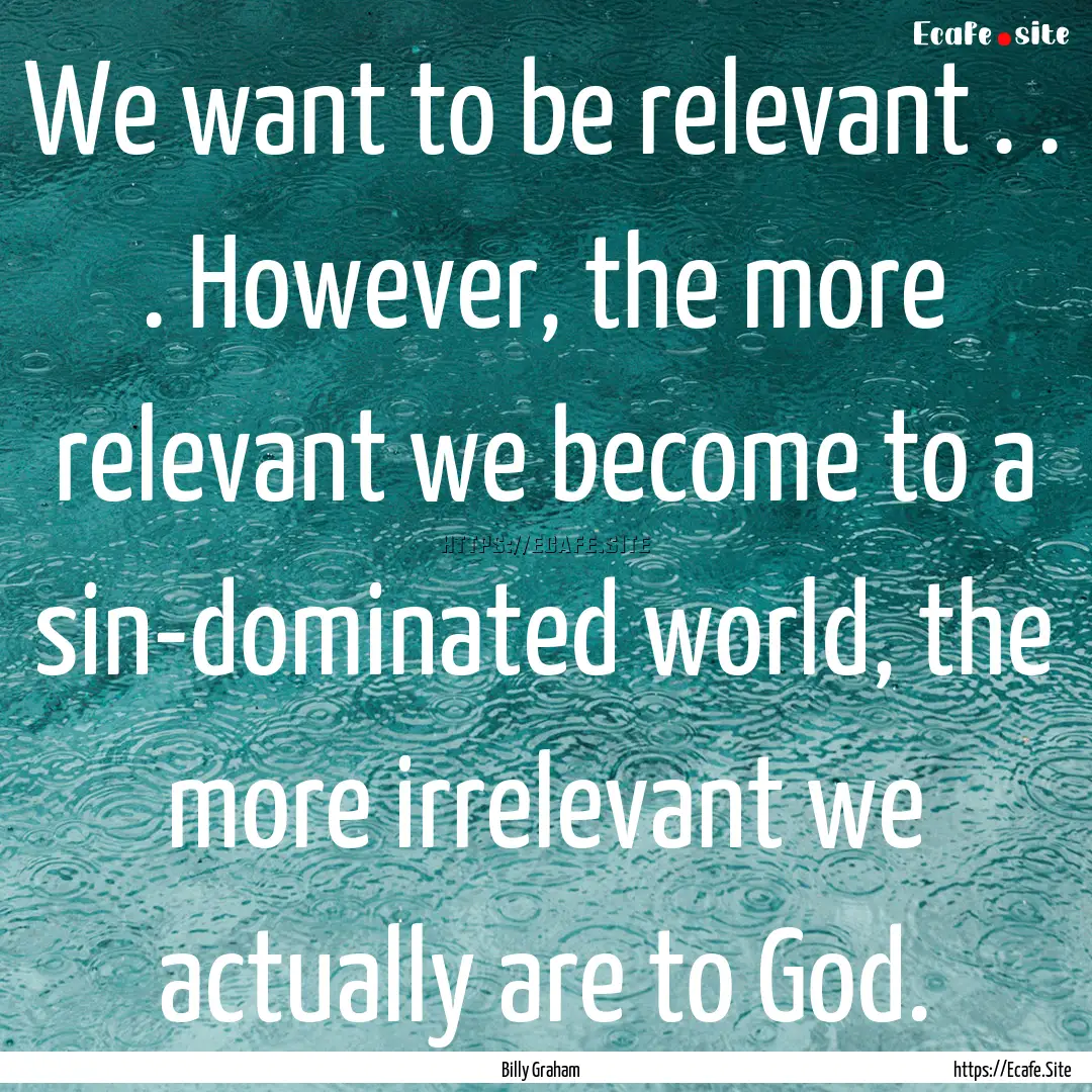 We want to be relevant . . . However, the.... : Quote by Billy Graham