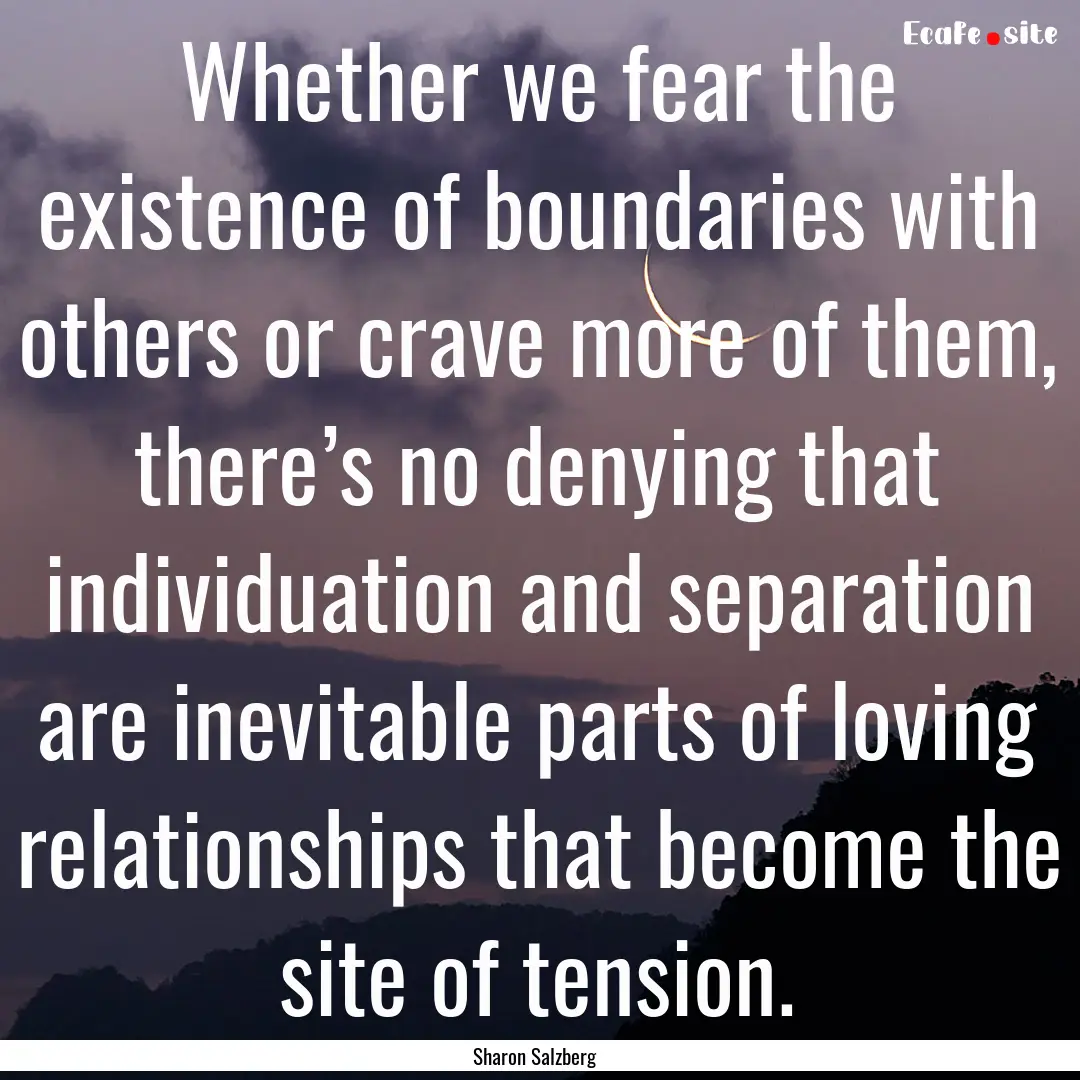 Whether we fear the existence of boundaries.... : Quote by Sharon Salzberg