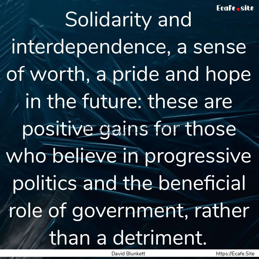 Solidarity and interdependence, a sense of.... : Quote by David Blunkett