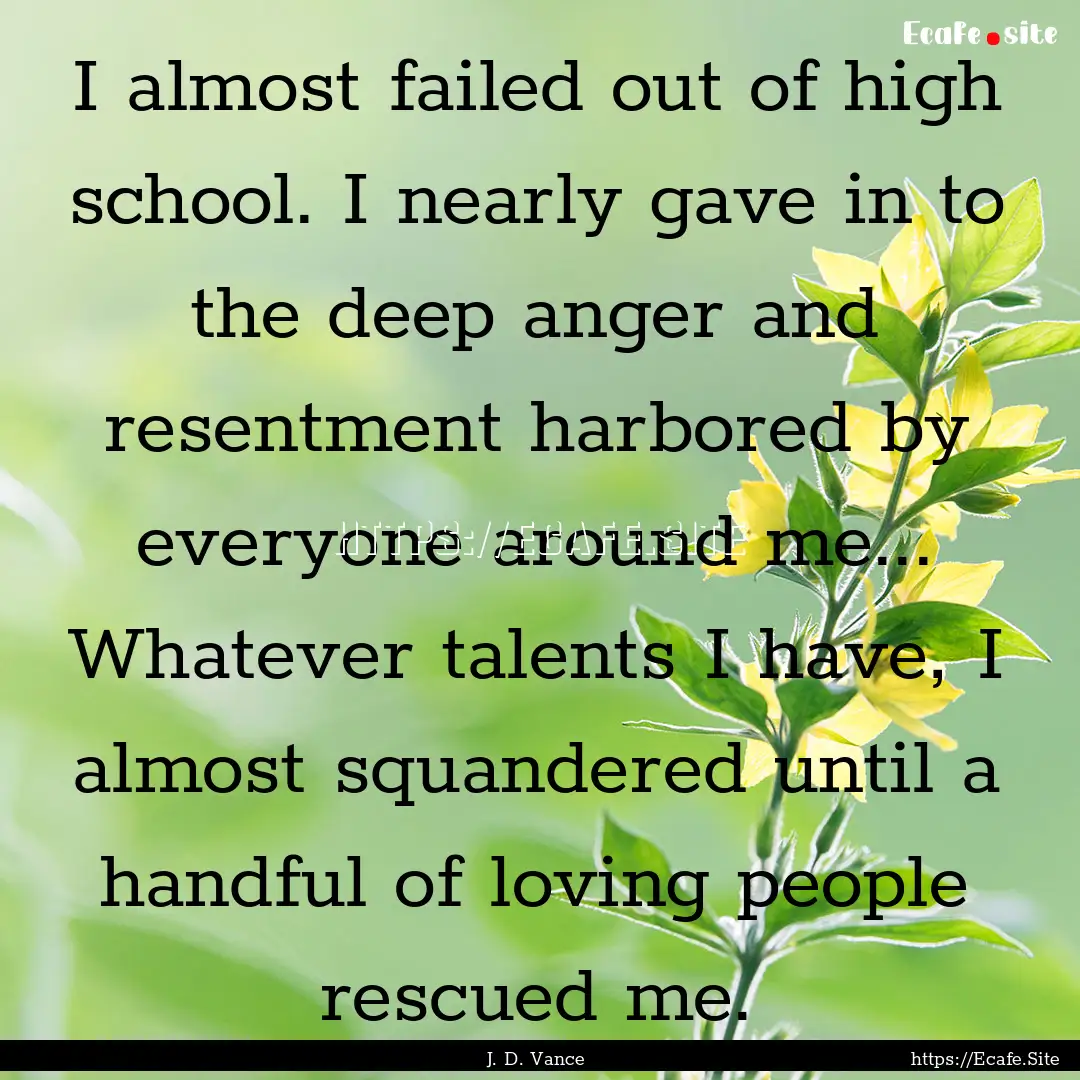 I almost failed out of high school. I nearly.... : Quote by J. D. Vance