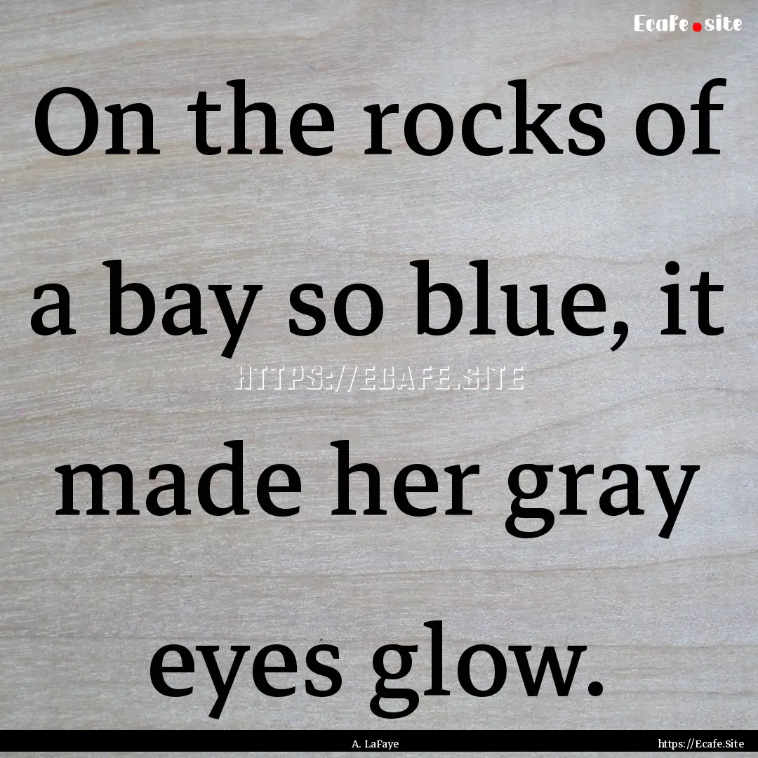 On the rocks of a bay so blue, it made her.... : Quote by A. LaFaye