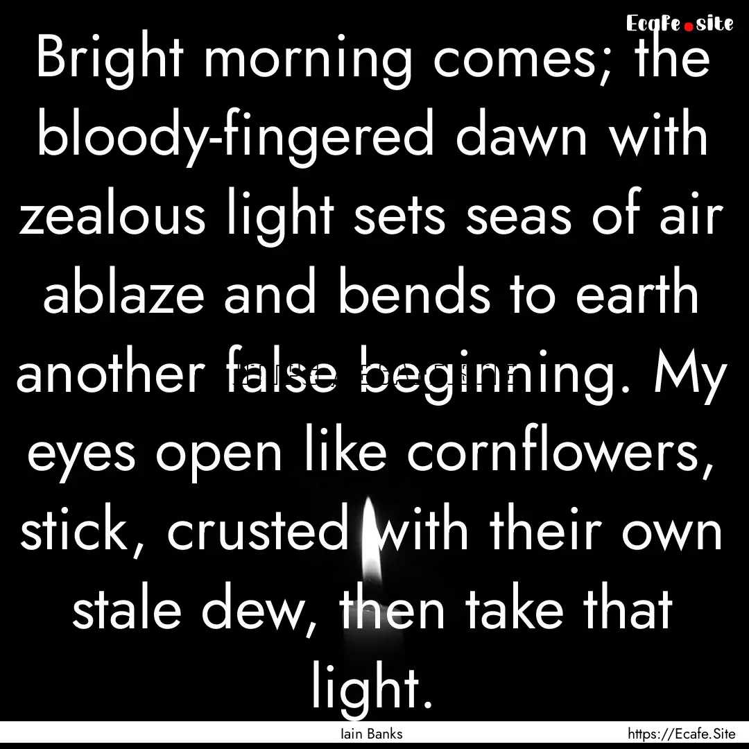 Bright morning comes; the bloody-fingered.... : Quote by Iain Banks