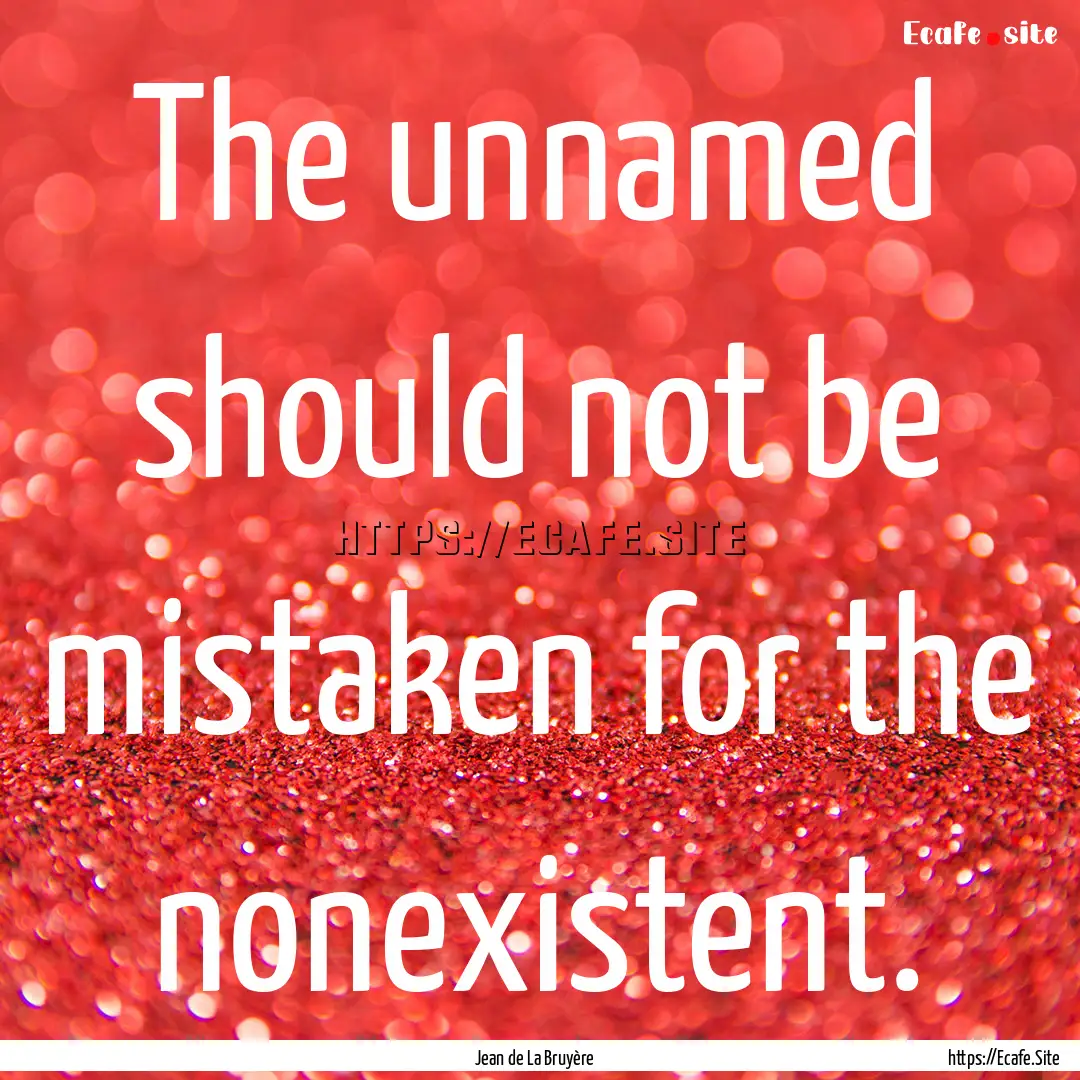 The unnamed should not be mistaken for the.... : Quote by Jean de La Bruyère